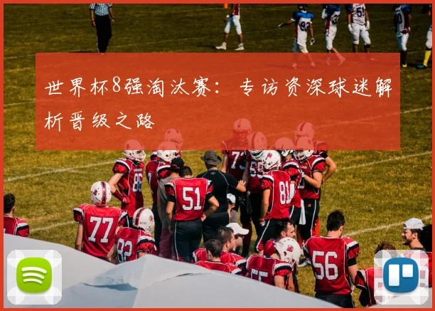 世界杯8强淘汰赛：专访资深球迷解析晋级之路