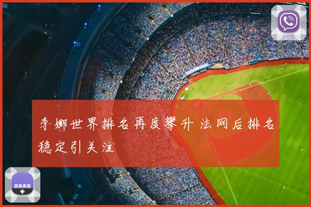 李娜世界排名再度攀升 法网后排名稳定引关注