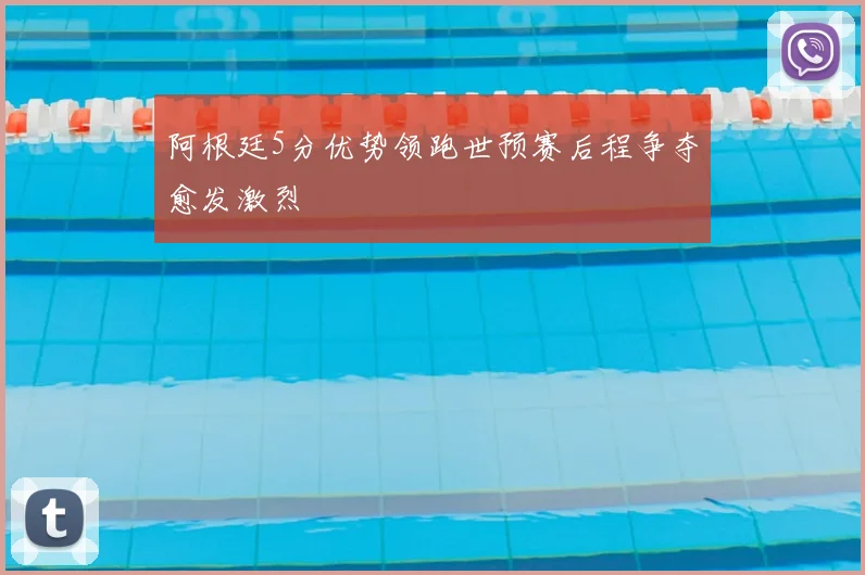 阿根廷5分优势领跑世预赛后程争夺愈发激烈