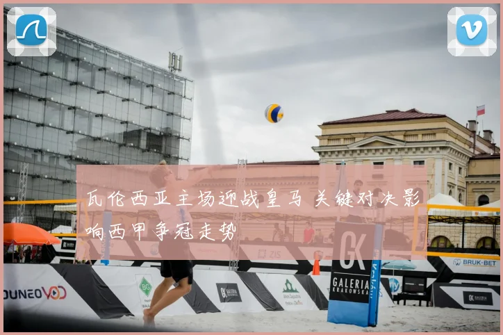 瓦伦西亚主场迎战皇马 关键对决影响西甲争冠走势