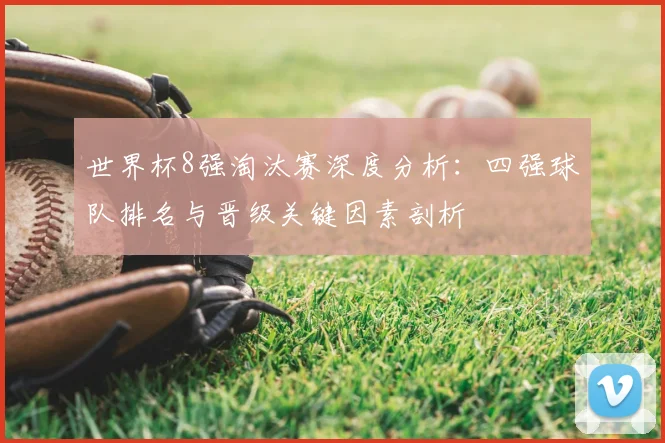 世界杯8强淘汰赛深度分析:四强球队排名与晋级关键因素剖析