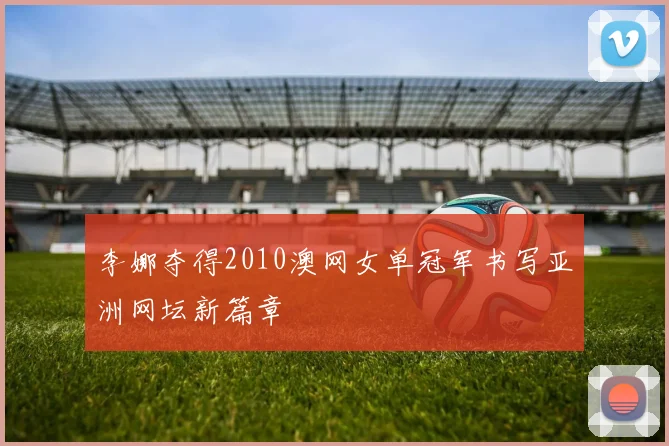李娜夺得2010澳网女单冠军书写亚洲网坛新篇章