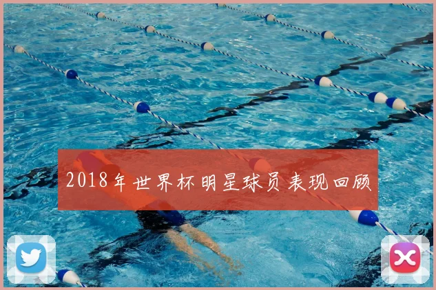 2018年世界杯明星球员表现回顾
