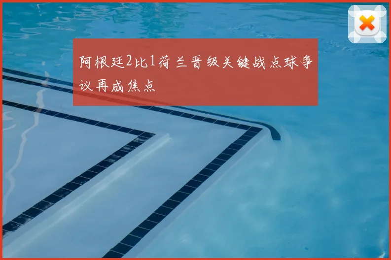 阿根廷2比1荷兰晋级关键战点球争议再成焦点