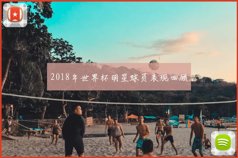 2018年世界杯明星球员表现回顾