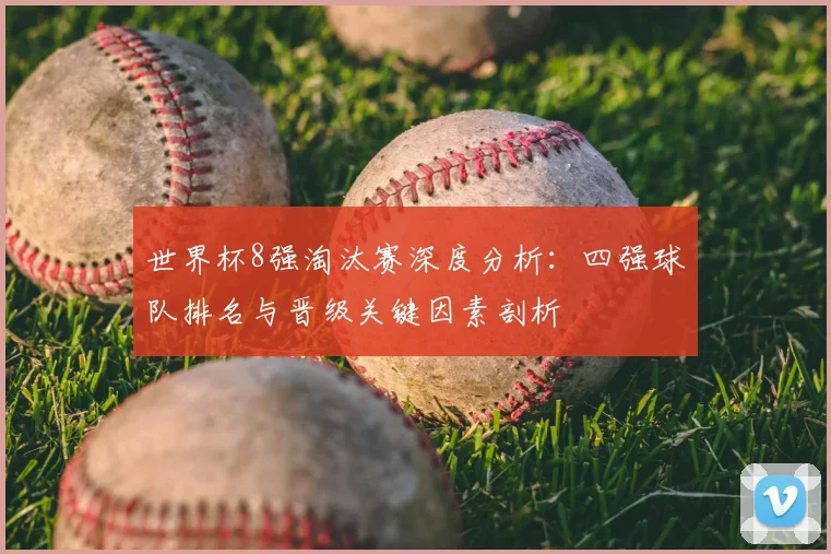 世界杯8强淘汰赛深度分析：四强球队排名与晋级关键因素剖析