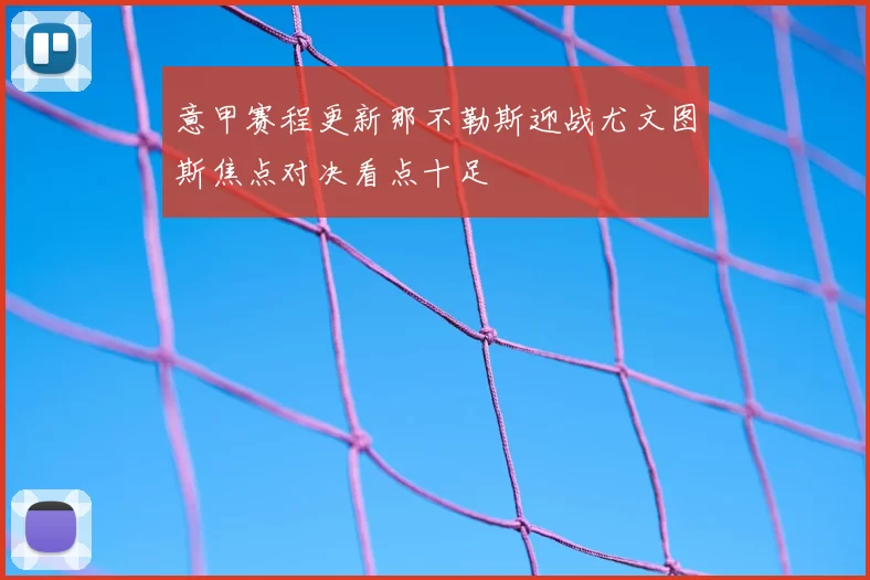 意甲赛程更新那不勒斯迎战尤文图斯焦点对决看点十足
