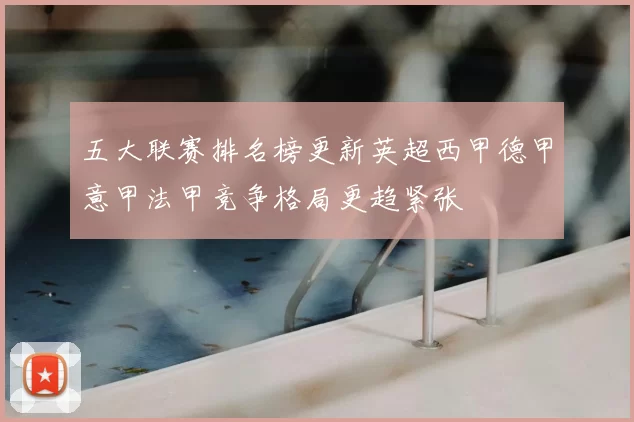 五大联赛排名榜更新英超西甲德甲意甲法甲竞争格局更趋紧张