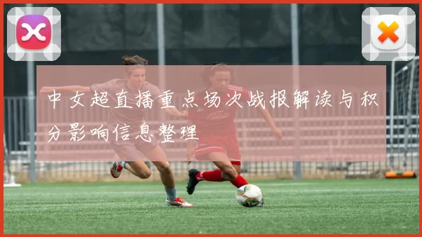 中女超直播重点场次战报解读与积分影响信息整理