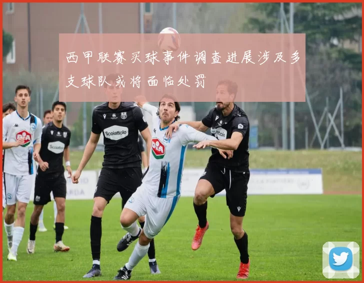 西甲联赛买球事件调查进展涉及多支球队或将面临处罚