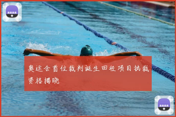 奥运会首位裁判诞生田径项目执裁资格揭晓