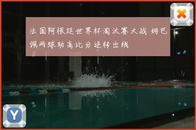 法国阿根廷世界杯淘汰赛大战 姆巴佩两球助高比分逆转出线