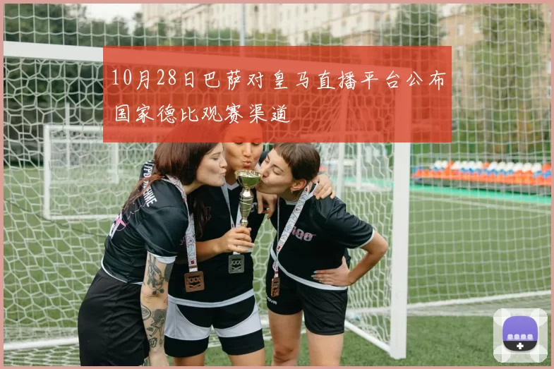 10月28日巴萨对皇马直播平台公布国家德比观赛渠道