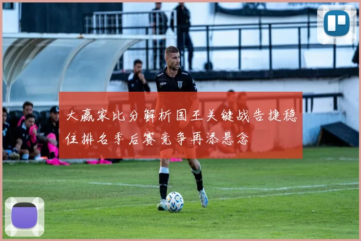 大赢家比分解析国王关键战告捷稳住排名季后赛竞争再添悬念