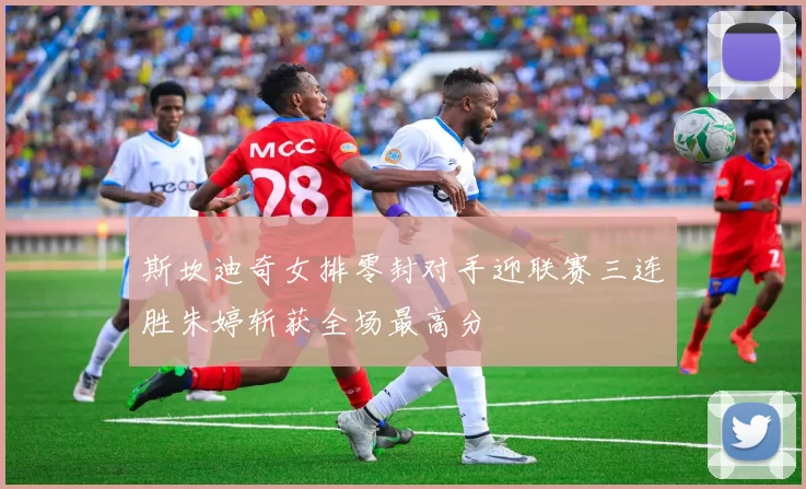 斯坎迪奇女排零封对手迎联赛三连胜朱婷斩获全场最高分