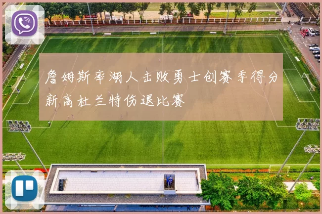 詹姆斯率湖人击败勇士创赛季得分新高杜兰特伤退比赛