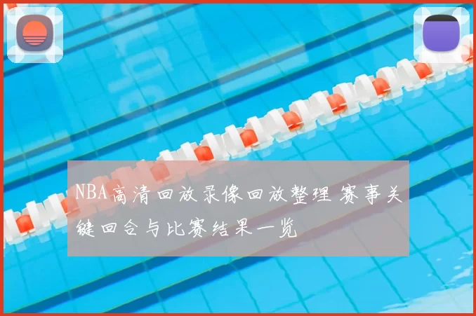 NBA高清回放录像回放整理 赛事关键回合与比赛结果一览