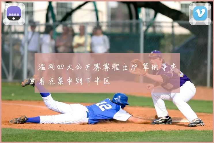 温网四大公开赛赛程出炉 草地争夺看点集中到下半区