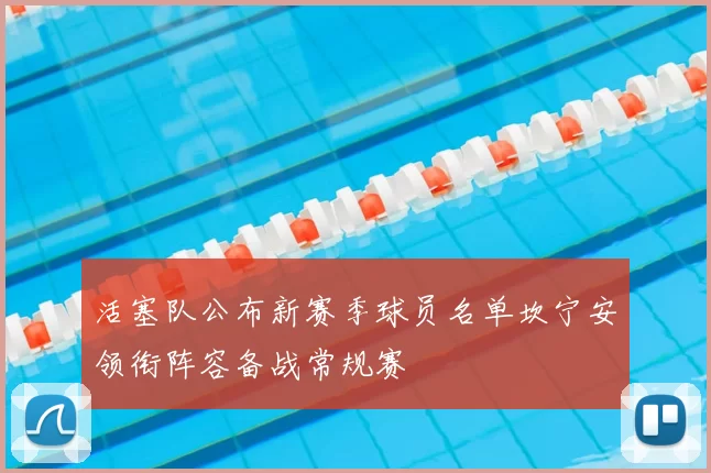 活塞队公布新赛季球员名单坎宁安领衔阵容备战常规赛