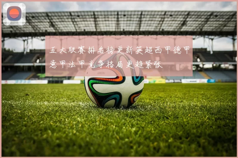 五大联赛排名榜更新英超西甲德甲意甲法甲竞争格局更趋紧张