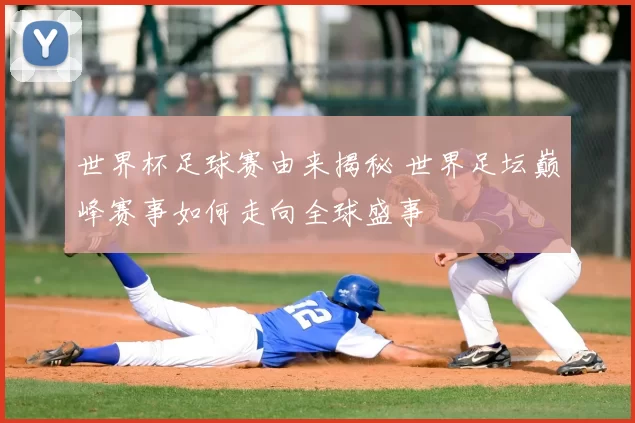 世界杯足球赛由来揭秘 世界足坛巅峰赛事如何走向全球盛事