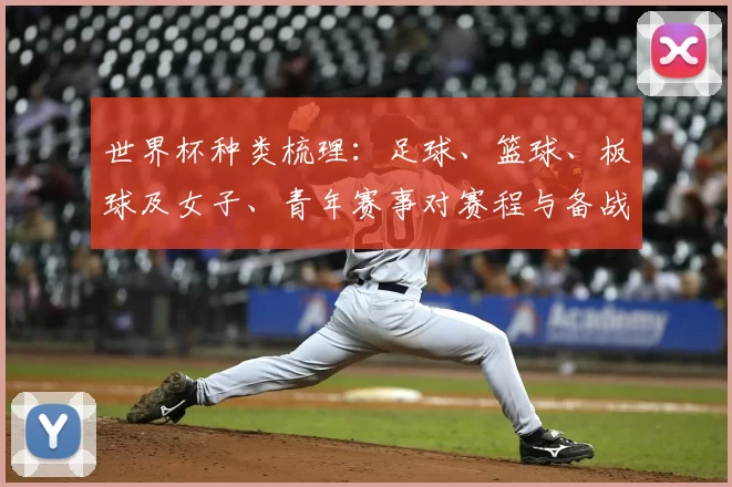 世界杯种类梳理:足球、篮球、板球及女子、青年赛事对赛程与备战影响解析