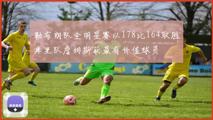 勒布朗队全明星赛以178比164取胜库里队詹姆斯获最有价值球员