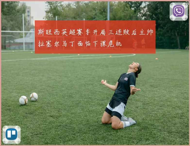 斯旺西英超赛季开局三连败后主帅拉塞尔马丁面临下课危机