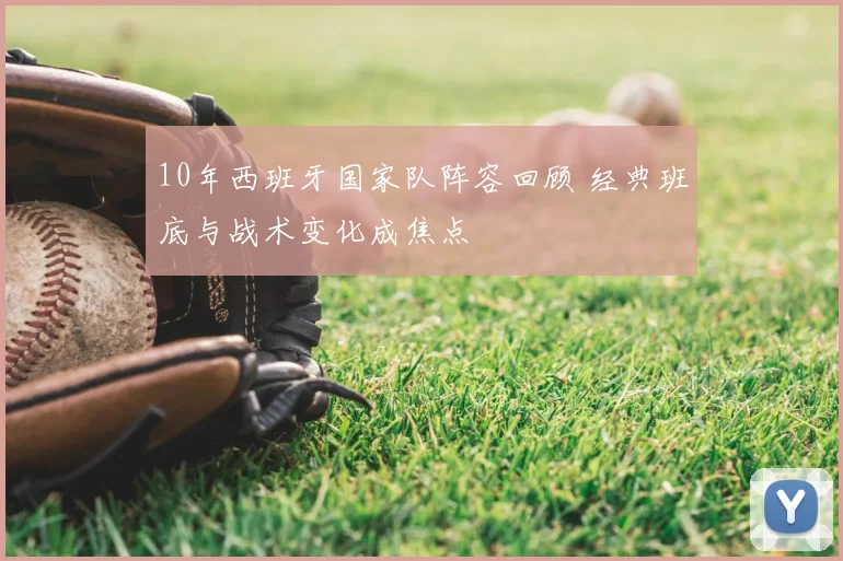 10年西班牙国家队阵容回顾 经典班底与战术变化成焦点