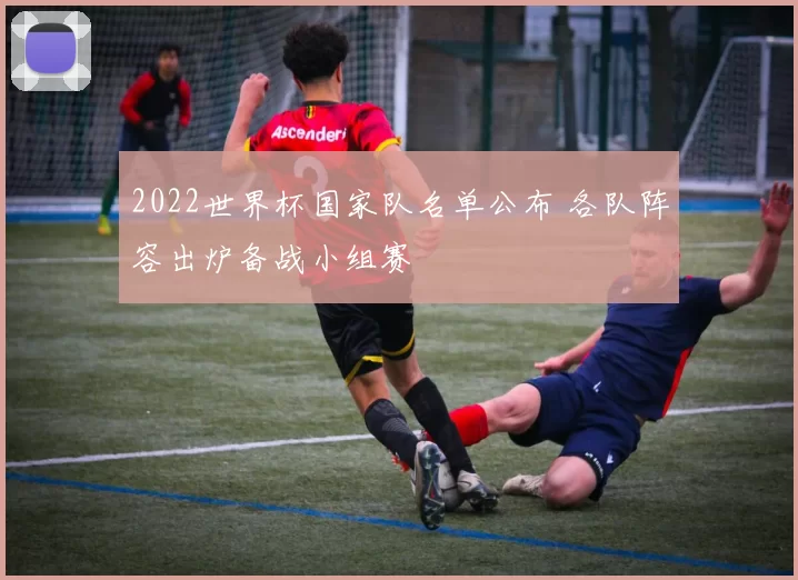 2022世界杯国家队名单公布 各队阵容出炉备战小组赛